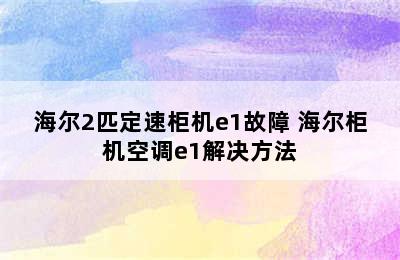 海尔2匹定速柜机e1故障 海尔柜机空调e1解决方法